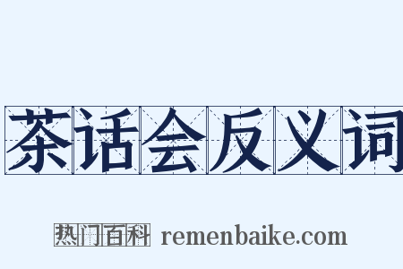 茶话会反义词是什么意思的图片
